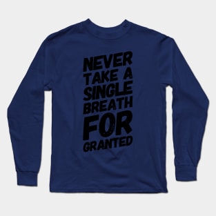 Never Take a Single Breath For Granted Long Sleeve T-Shirt